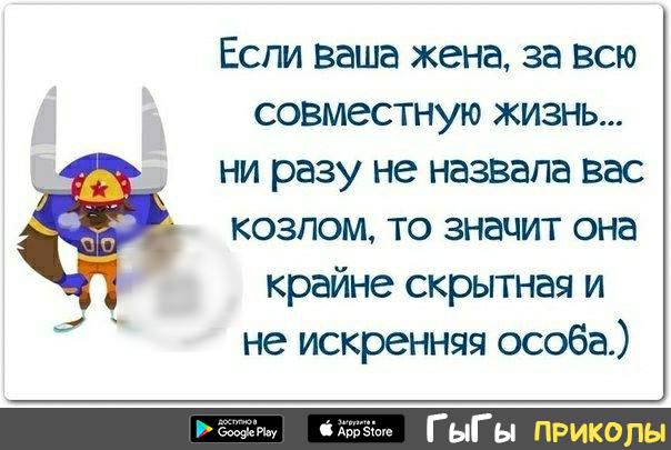 Если ваша жена за всю совместную жизнь ни разу не назвала вас козлом то значит она крайне скрытная и не искренняя особа ГыГы