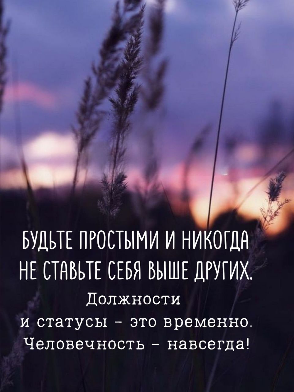 БУДЬТЕ ПРОСТЫМИ И НИКОГДА НЕ СТАВЬТЕ СЕБЯ ВЫШЕ ДРУГИХ.
ДОЛЖНОСТИ И СТАТУСЫ – ЭТО ВРЕМЕННО.
ЧЕЛОВЕЧНОСТЬ – НАВСЕГДА!