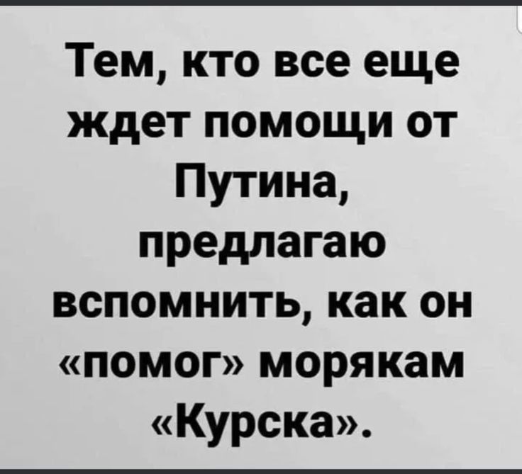 Тем кто все еще ждет помощи от Путина предлагаю вспомнить как он помог морякам Курска