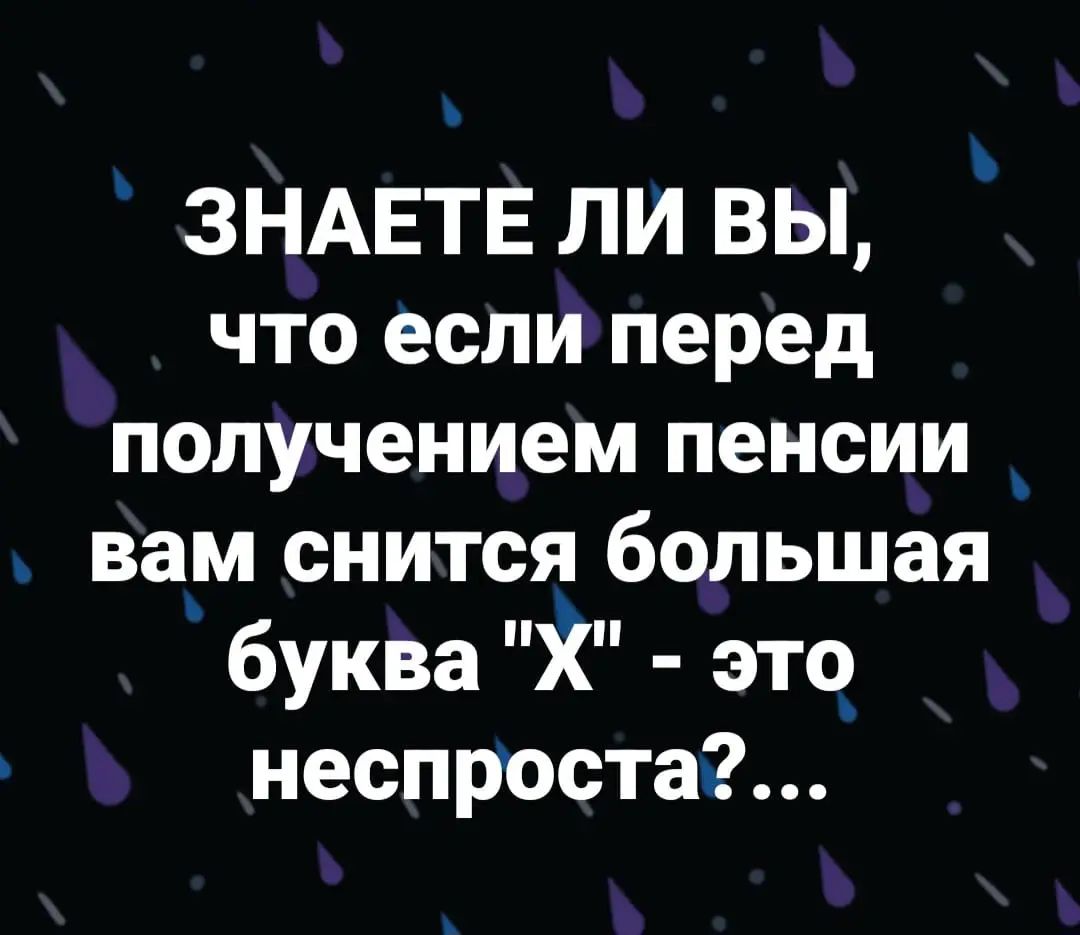 ъ ЗНАЕТЕ ЛИ ВЫ что еслиперед получением пенсии вам снится большая буква Х это неспроста