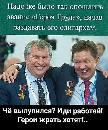 Надо же было так опошлить звание Героя Труда начав раздавать его олигархам Чё вылупился Иди работай Герои жрать хотят