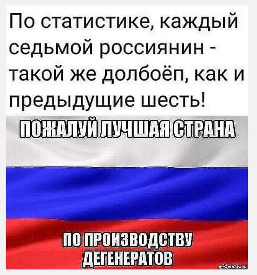 По статистике каждый седьмой россиянин такой же долбоёп как и предыдущие шесть ПОЖАЛУЙЛУЧШАЯСТРАНЛ ПО ПРОИЗВОДСТВУ ДЕТЕНЕРАТОВ
