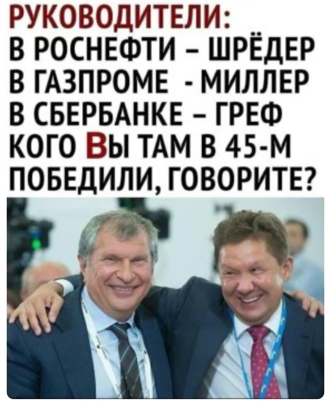 РУКОВОДИТЕЛИ В РОСНЕФТИ ШРЁДЕР В ГАЗПРОМЕ МИЛЛЕР В СБЕРБАНКЕ ГРЕФ КОГО ВЫ ТАМ В 45 М ПОБЕДИЛИ ГОВОРИТЕ РЮ