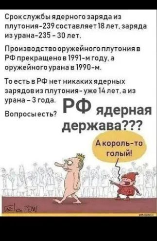 Срокслужбы ядерного заряда из плутония 239 составляет 18 лет заряда из урана 235 30 лет Производство оружейного плутония в РФ прекращено в 1991 м году а оружейного урана в 1990 м То естьв РФ нет никаких ядерных зарядовиз плутония уже 14 лета из урана 3 года Вопросыесть РФ Ядерная держава Акороль то я голый