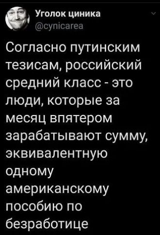 в Уголок циника супсагеа Согласно путинским тезисам российский средний класс это люди которые за месяц впятером зарабатывают сумму эквивалентную одному американскому пособию по безработице