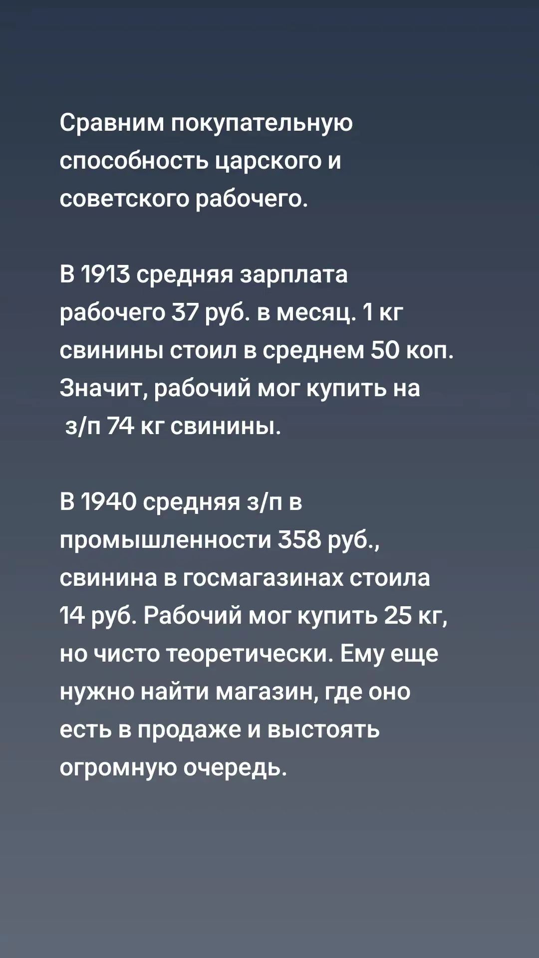 Сравним покупательную способность царского и советского рабочего В 1913 средняя зарплата рабочего 57 руб в месяц 1 кг свинины стоил в среднем 50 коп Значит рабочий мог купить на зп 74 кг свинИнЫ В 1940 средняя зп в промышленности 558 руб свинина в госмагазинах стоила 14 руб Рабочий мог купить 25 кг но чисто теоретически Ему еще нужно найти магазин 