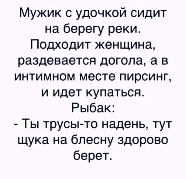 Мужик с удочкой сидит на берегу реки Подходит женщина раздевается догола а в интимном месте пирсинг и идет купаться Рыбак Ты трусы то надень тут щука на блесну здорово берет