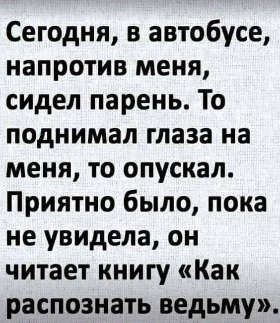 Сегодня в автобусе напротив меня сидел парень То поднимал глаза на меня то опускал Приятно было пока не увидела он читает книгу Как распознать ведьму