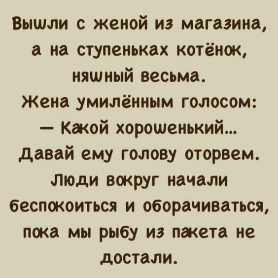 Вышли с женой из магазина а на ступеньках котёнок няшный весьма Жена умилённым голосом Какой хорошенький Давай ему голову оторвем Люди вокруг начали беспокоиться и оборачиваться пока мы рыбу из пакета не достали