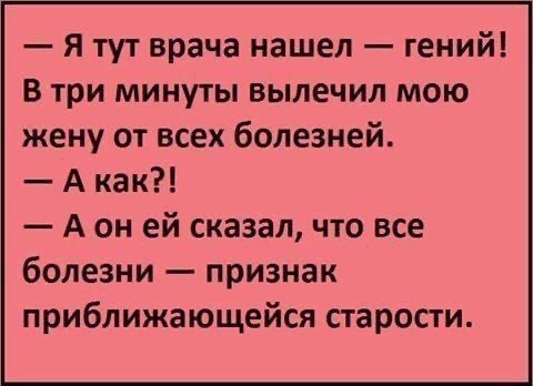 Я тут врача нашел гений В три минуты вылечил мою жену от всех болезней Акак А он ей сказал что все болезни признак приближающейся старости