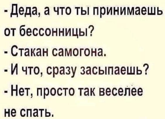 Деда а что ты принимаешь от бессонницы Стакан самогона Й что сразу засыпаешь Нет просто так веселее не спать