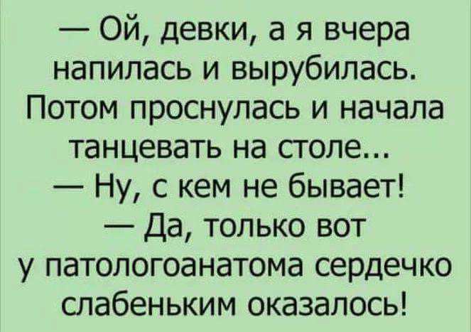 Ой девки а я вчера напилась и вырубилась Потом проснулась и начала танцевать на столе Ну с кем не бывает Да только вот у патологоанатома сердечко слабеньким оказалось