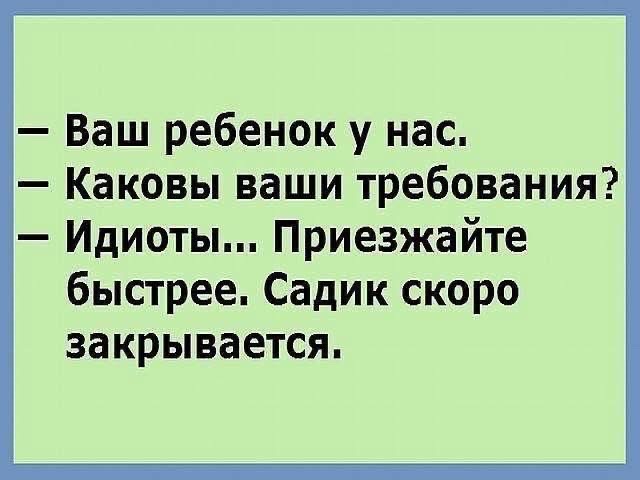 Ваш ребенок у нас Каковы ваши требования Идиоты Приезжайте быстрее Садик скоро закрывается