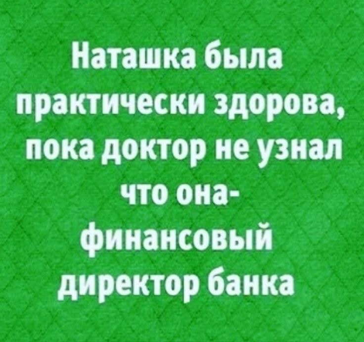 Наташка была практически здорова пока доктор не узнал что она финансовый директор банка