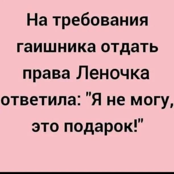 На требования гаишника отдать права Леночка ответила Я не могу это подарок