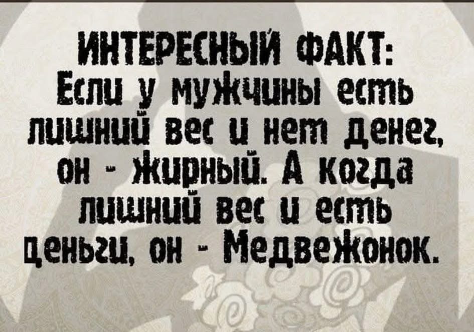 ИНТЕРЕСНЫЙ ФАКТ Если_ у муЖчины естль тиШНиЙ вес у негл денег он Жирный А когда лНЙ вес у естль ценьги он Медвежонок