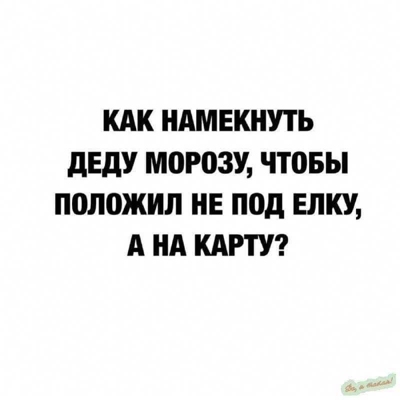 КАК НАМЕКНУТЬ ДЕДУ МОРОЗУ ЧТОБЫ ПОЛОЖИЛ НЕ ПОД ЕЛКУ А НА КАРТУ