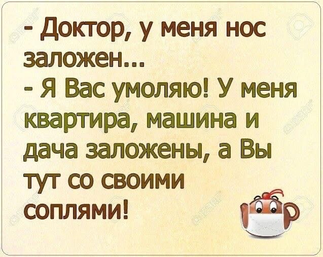 Доктор у меня нос заложен Я Вас умоляю У меня квартира машина и дача заложены а Вы тут со своими соплями Ёр