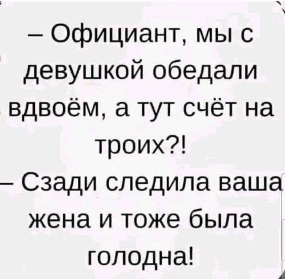 Официант мы с девушкой обедали вдвоём а тут счёт на троих Сзади следила ваша жена и тоже была голодна