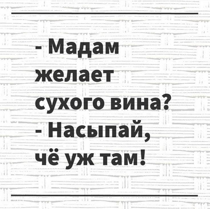 Мадам желает сухого вина Насыпай чё уж там