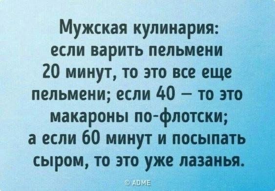 Мужская кулинария если варить пельмени 20 минут то это все еще пельмени если 40 то это макароны по флотски а если 60 минут и посыпать сыром то это уже лазанья