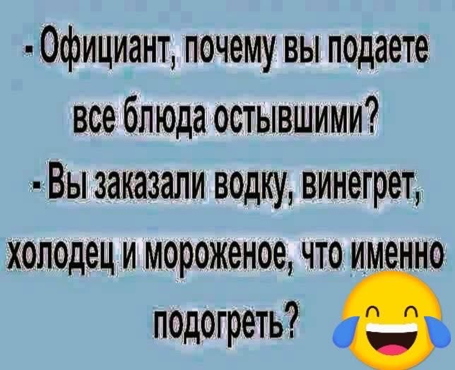 Официант почему вы подаете все блюда остывшими Вы заказали водку винегрет холодец и мороженое что именно подогреть ъ