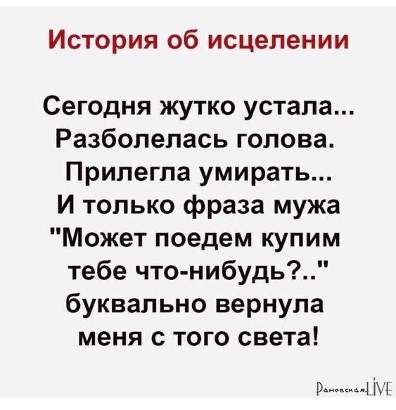 История об исцелении Сегодня жутко устала Разболелась голова Прилегла умирать И только фраза мужа Может поедем купим тебе что нибудь буквально вернула меня с того света р МЕ