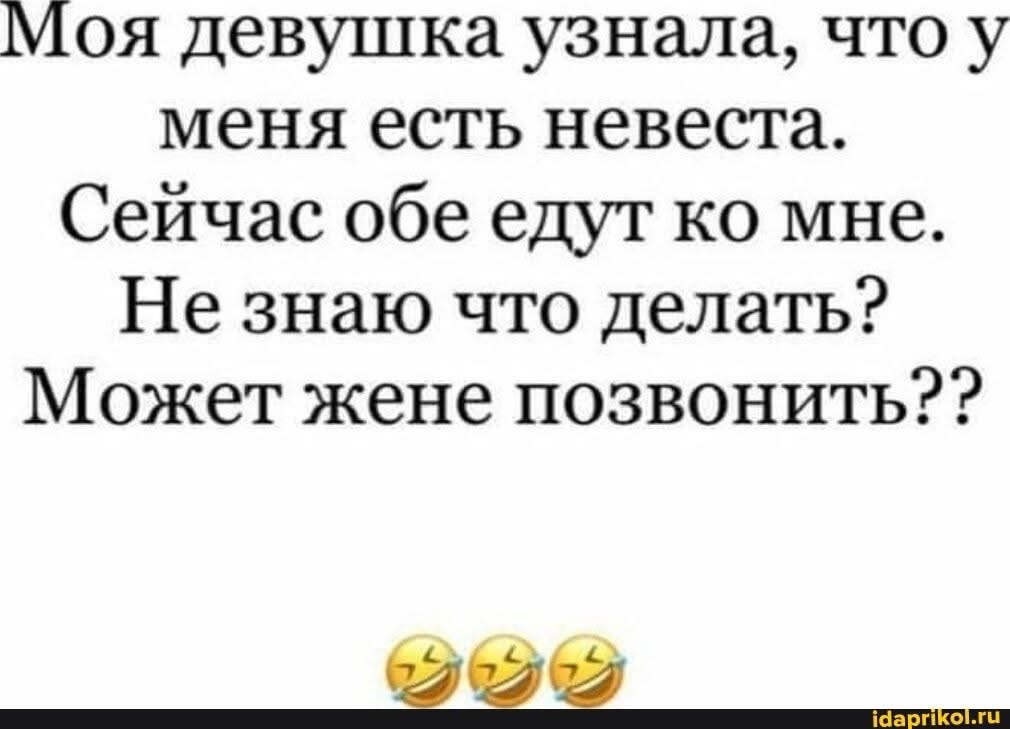 Моя девушка узнала, что у меня есть невеста.
Сейчас обе едут ко мне.
Не знаю что делать?
Может жене позвонить??
😂😂😂