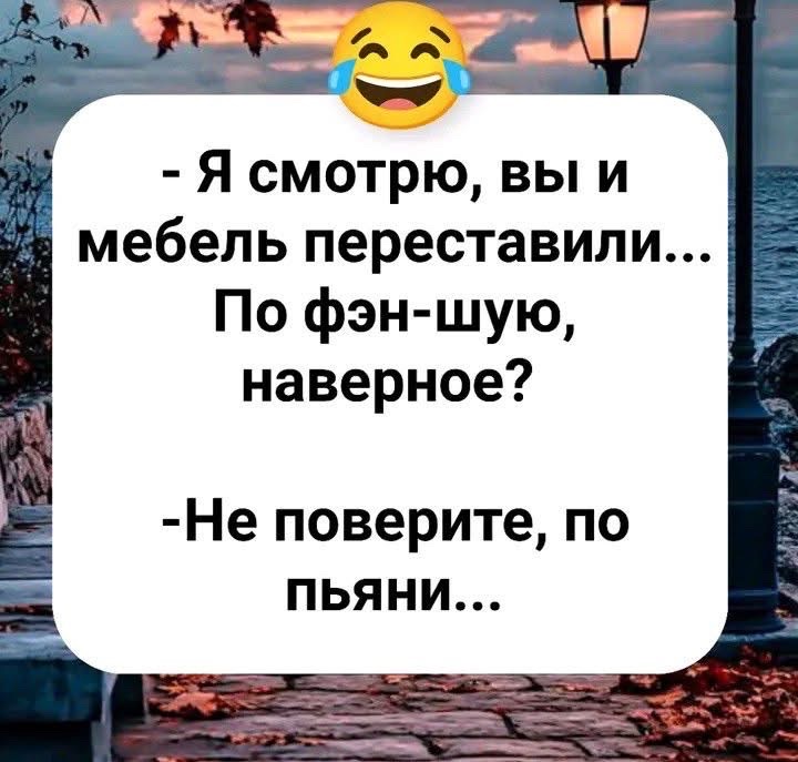 - Я смотрю, вы и мебель переставили... По фэн-шую, наверное?
- Не поверите, по пьянке...