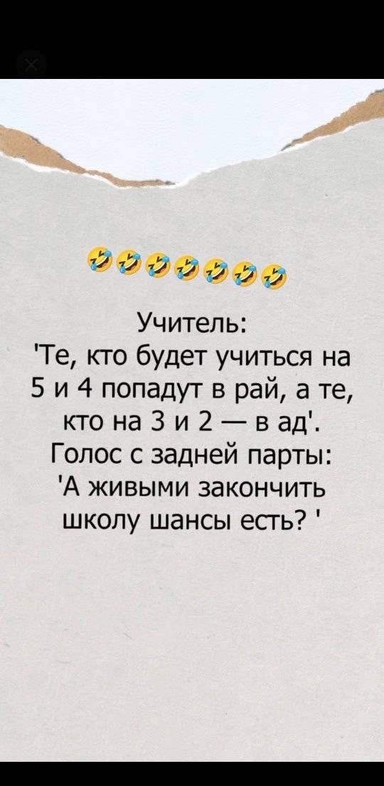 Учитель: 'Те, кто будет учиться на 5 и 4 попадут в рай, а те, кто на 3 и 2 — в ад'. Голос с задней партии: 'А живыми закончить школу шансы есть?'