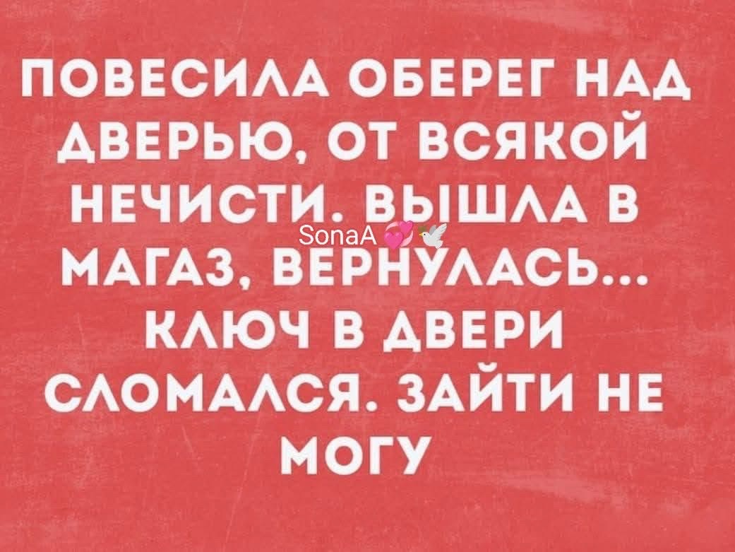 ПОВЕСИЛА ОБЕРЕГ НАД ДВЕРЬЮ, ОТ ВСЯКОЙ НЕЧИСТИ. ВЫШЛА В МАГАЗ, ВЕРНУЛАСЬ... КЛЮЧ В ДВЕРИ СЛОМАЛСЯ. ЗАЙТИ НЕ МОГУ