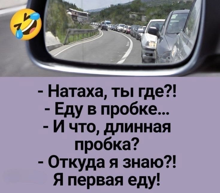 - Натаха, ты где?!
- Еду в пробке...
- И что, длинная пробка?
- Откуда я знаю?! Я первая еду!