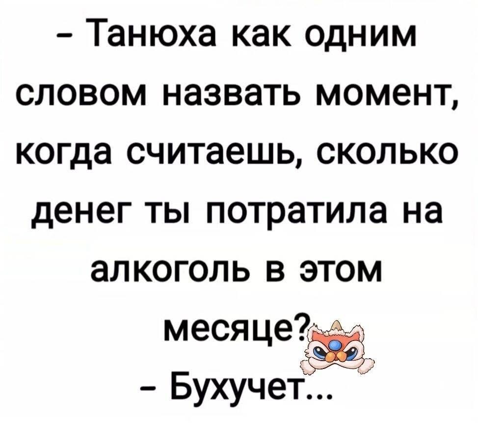 – Танюха как одним словом назвать момент, когда считаешь, сколько денег ты потратила на алкоголь в этом месяце? – Бухучет...