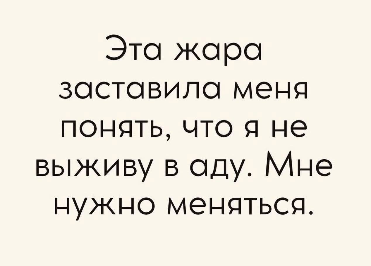 Эта жара заставила меня понять, что я не выживу в аду. Мне нужно меняться.