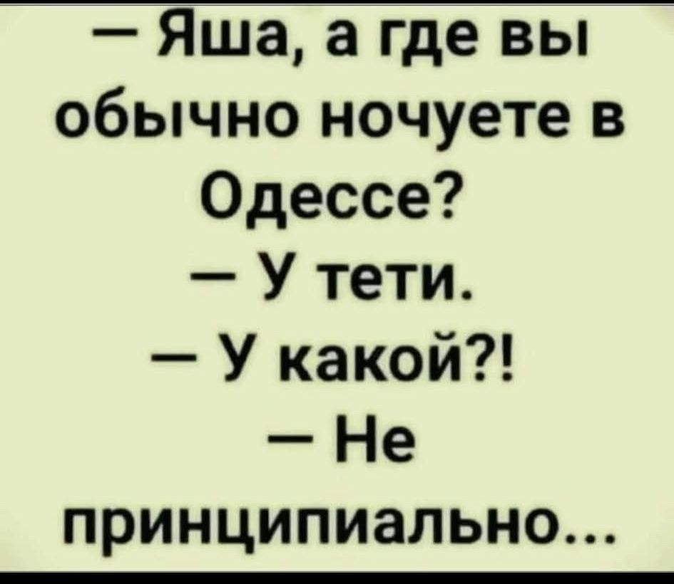 - Яша, а где вы обычно ночуете в Одессе?
- У тети.
- У какой?!
- Не принципиально...