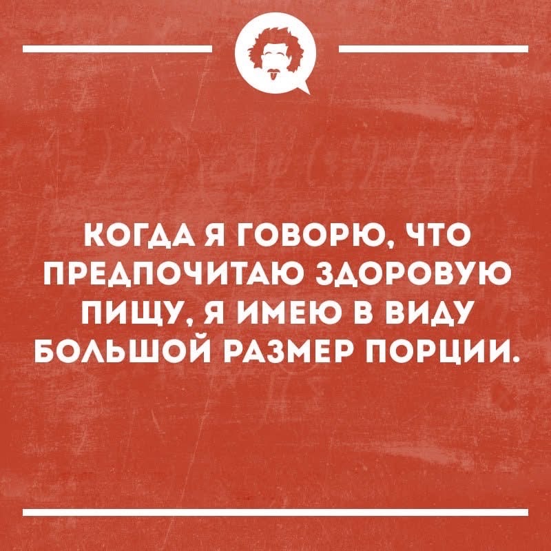 КОГДА Я ГОВОРЮ, ЧТО ПРЕДПОЧИТАЮ ЗДОРОВУЮ ПИЩУ, Я ИМЕЮ ВИДУ БОЛЬШОЙ РАЗМЕР ПОРОЦИИ.