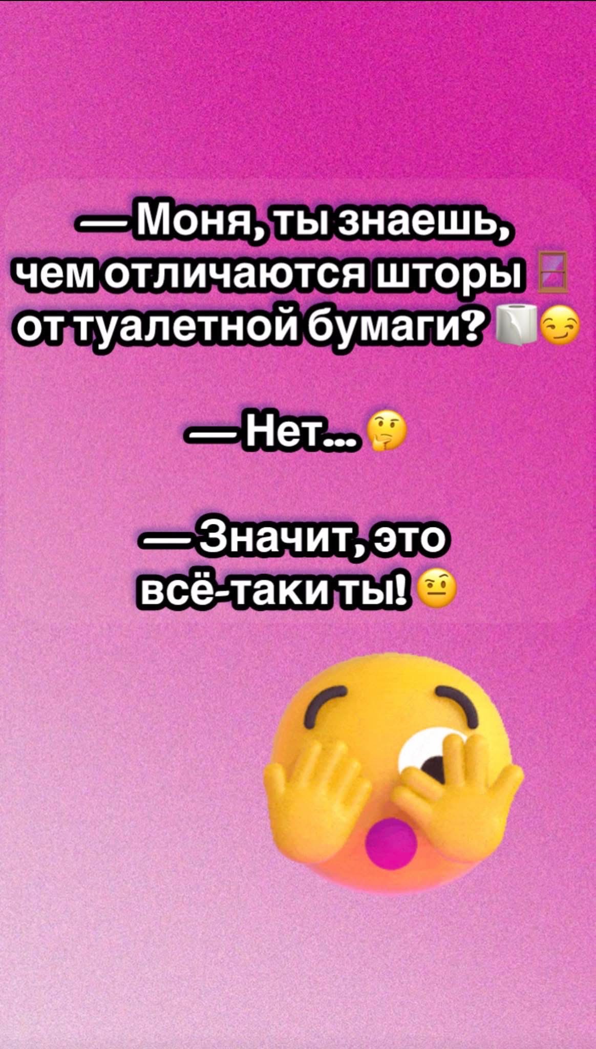 — Моня, ты знаешь, чем отличаются шторы от туалетной бумаги? 🧻😊
— Нет...
— Значит, это всё‑таки ты! 😅