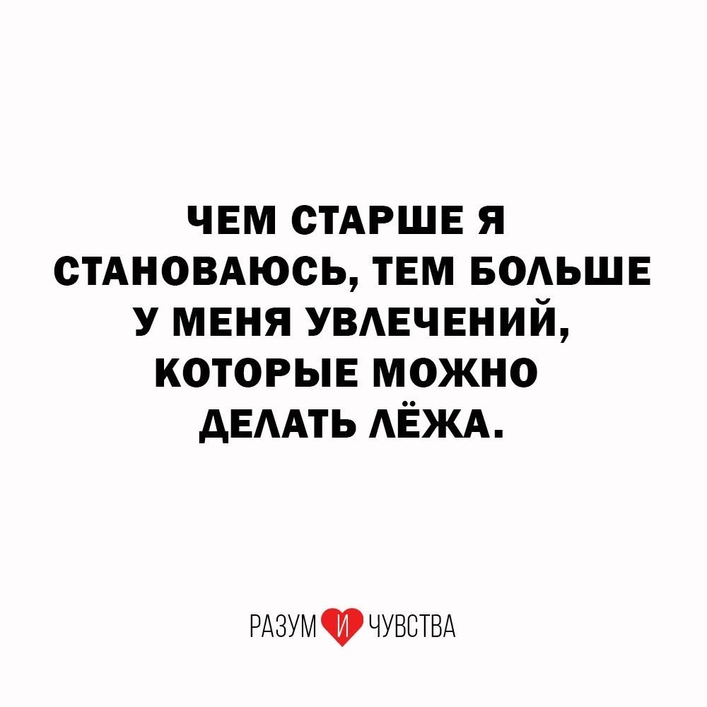ЧЕМ СТАРШЕ Я СТАНОВАЮСЬ, ТЕМ БОЛЬШЕ У МЕНЯ УВЛЕЧЕНИЙ, КОТОРЫЕ МОЖНО ДЕЛАТЬ ЛЁЖА.