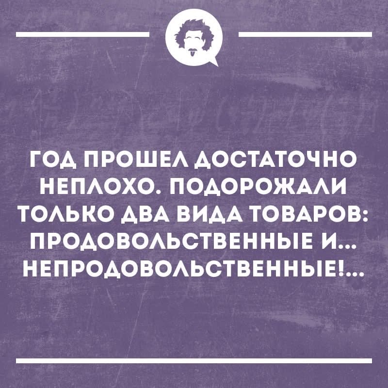 Год прошел достаточно неплохо. Подорожали только два вида товаров: продовольственные и непродовольственные!