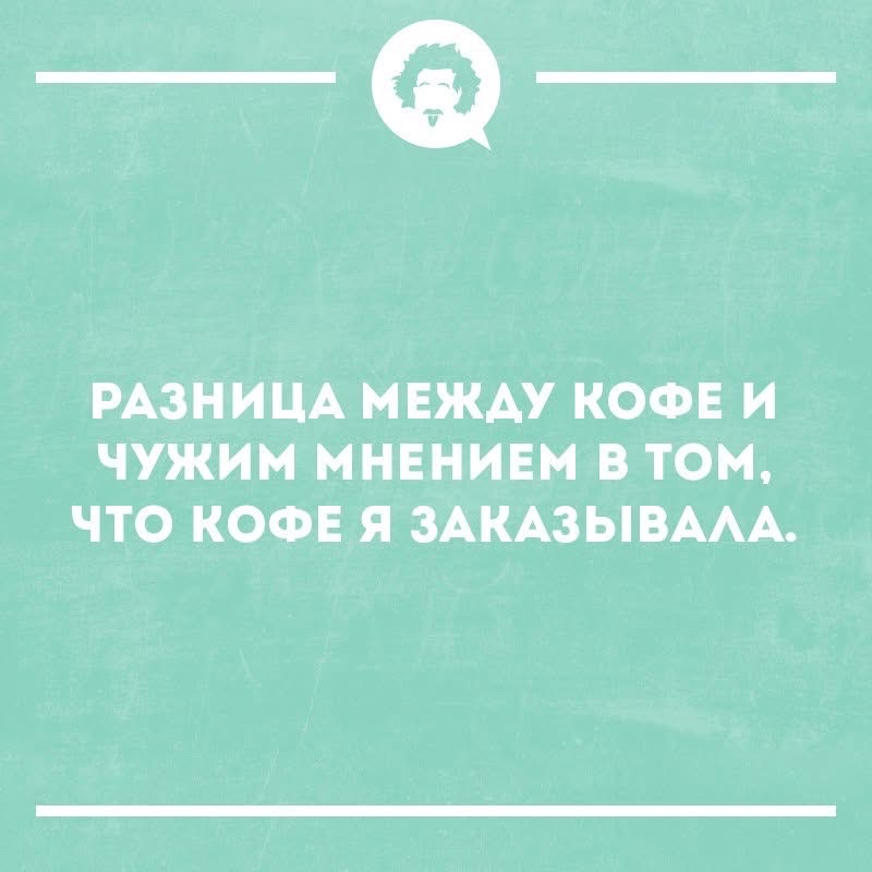 РАЗНИЦА МЕЖДУ КОФЕ И ЧУЖ ИМЕНЕМ В ТОМ, ЧТО КОФЕ Я ЗАКАЗЫВАЛА.