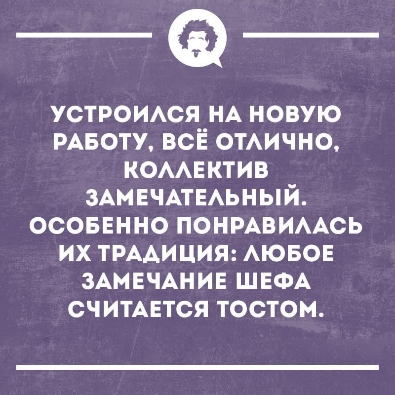 Устроился на новую работу, всё отлично, коллектив замечательный. Особенно понравилась их традиция: любое замечание шефа считается тостом.