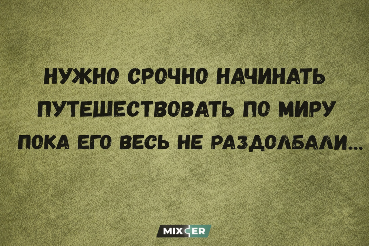 НУЖНО СРОЧНО НАЧИНАТЬ ПУТЕШЕСТВОВАТЬ ПО МИРУ ПОКА ЕГО ВЕСЬ НЕ РАЗДОЛБАЛИ...