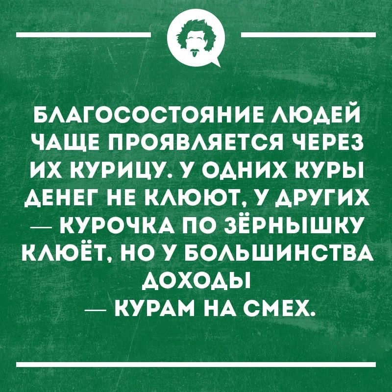 Благосостояние людей чаще проявляется через их курицу. У одних куры деньги не клюют, у других — курочка по зернышку клюёт, но у большинства доходы — курам на смех.