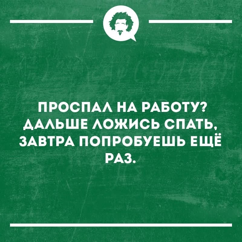 ПРОСПАЛ НА РАБОТУ? ДАЛЬШЕ ЛОЖИСЬ СПАТЬ, ЗАВТРА ПОПРОБУЕШ ЕЩЁ РАЗ.