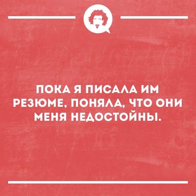 ПОКА Я ПИСАЛА ИМ РЕЗЮМЕ, ПОНИЛА, ЧТО ОНИ МЕНЯ НЕДОСТОЙНЫ.