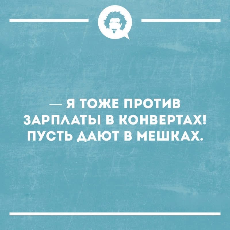 — Я тоже против зарплаты в конвертах! Пусть дают в мешках.