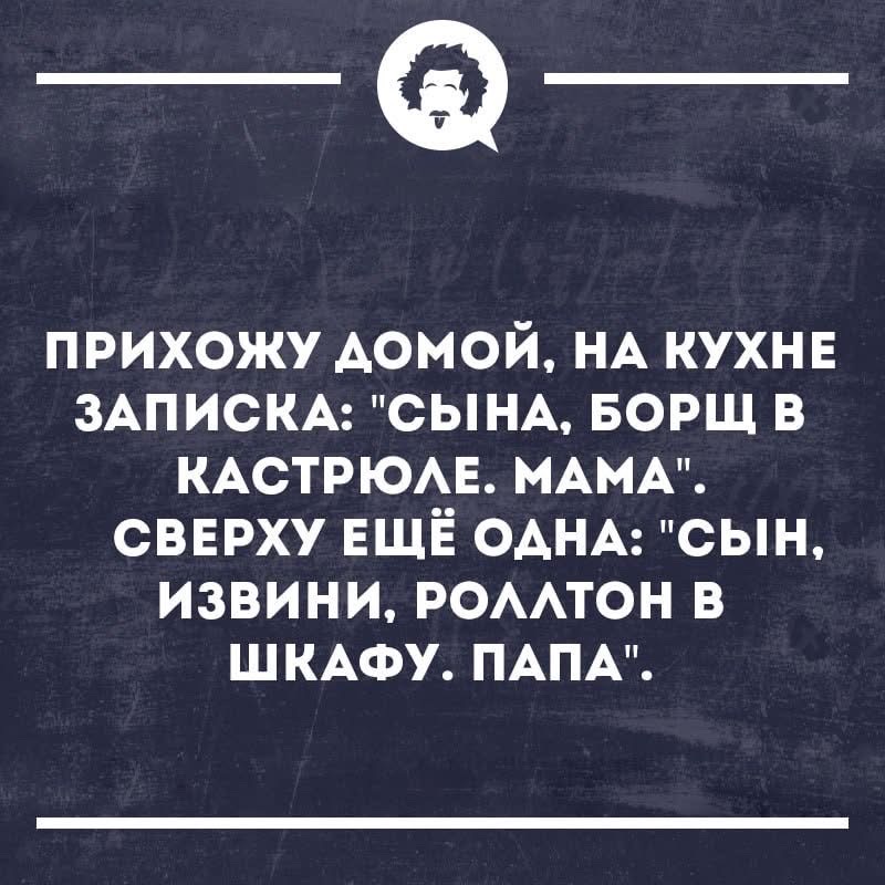 Прихожу домой, на кухне записка: «Сына, борщ в кастрюле. Мама». Сверху ещё одна: «Сын, извини, ролтон в шкафу. Папа».