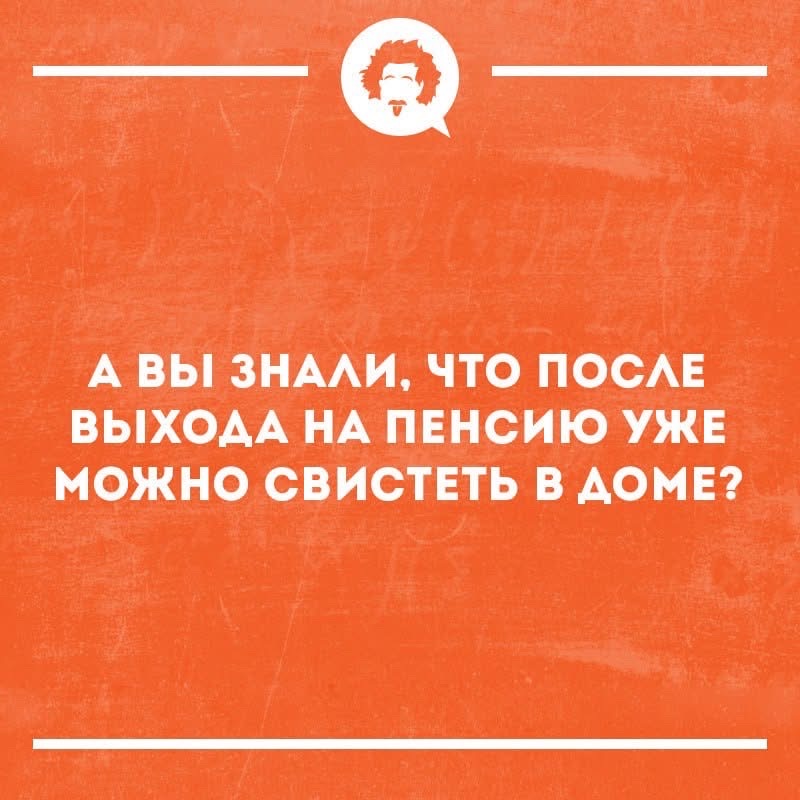 А вы знали, что после выхода на пенсию уже можно свистеть в доме?