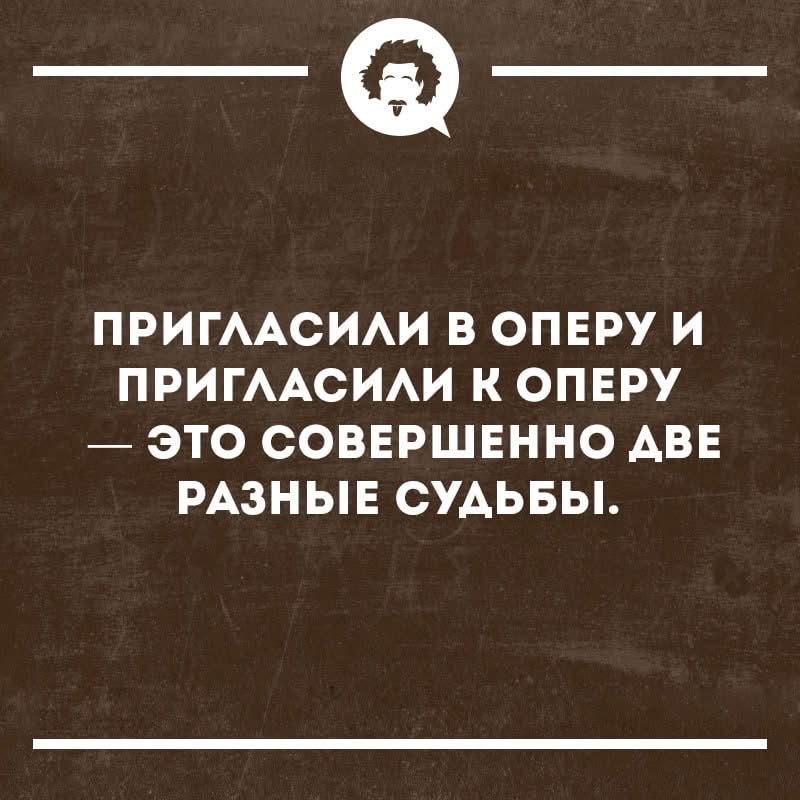 ПРИГЛАСИЛИ В ОПЕРУ И ПРИГЛАСИЛИ К ОПЕРЕ — ЭТО СОВЕРШЕННО ДВЕ РАЗНЫЕ СУДЬБЫ.