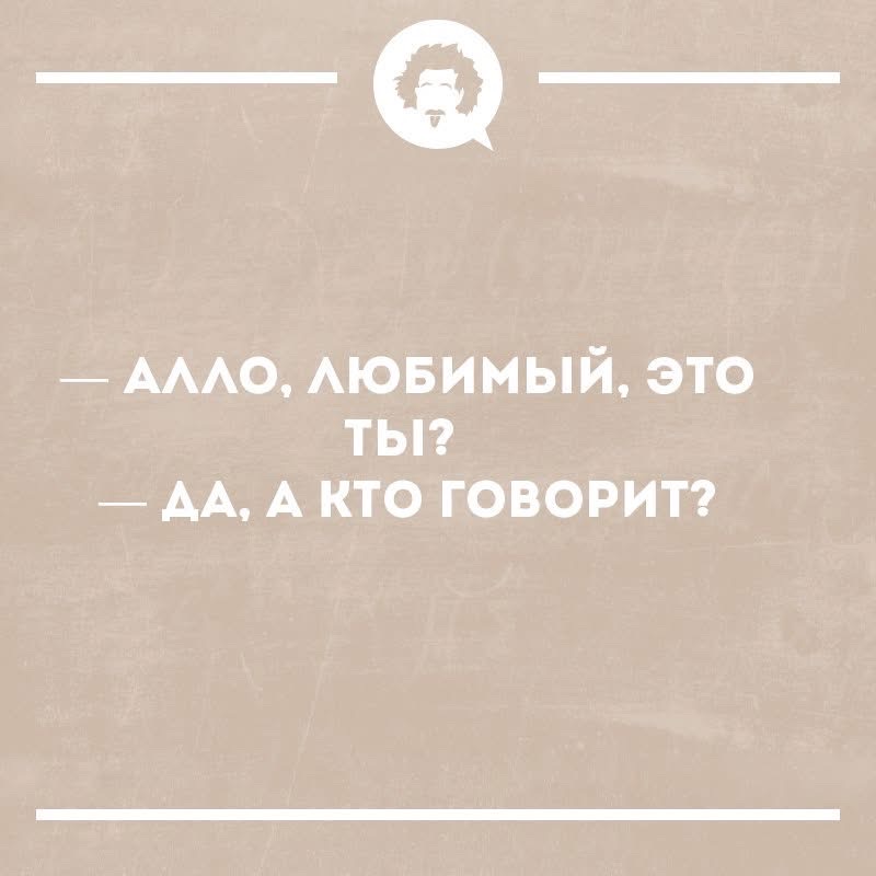 АЛЛО, ЛЮБИМЫЙ, ЭТО ТЫ? ДА, А КТО ГОВОРИТ?